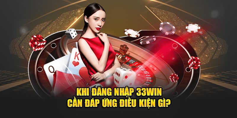 Khi đăng nhập 33WIN cần đáp ứng điều kiện gì?