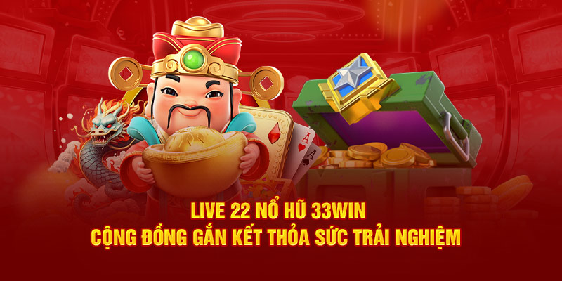 Live 22 Nổ Hũ 33Win: Cộng Đồng Gắn Kết Thỏa Sức Trải Nghiệm