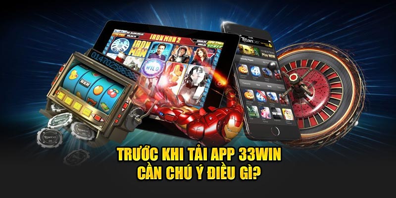 Trước khi tải app 33WIN cần chú ý điều gì? 